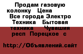 Продам газовую колонку › Цена ­ 3 000 - Все города Электро-Техника » Бытовая техника   . Чувашия респ.,Порецкое. с.